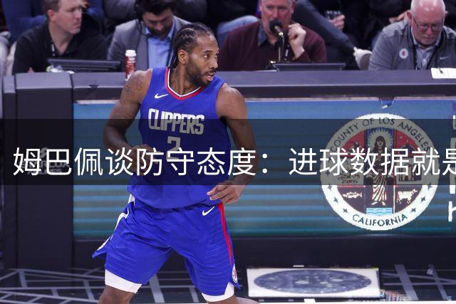 姆巴佩谈防守态度：进球数据就是最好回应